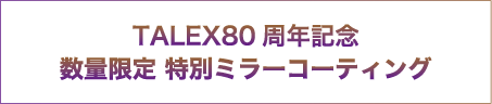 TALEX80周年記念 数量限定 特別ミラーコーティング